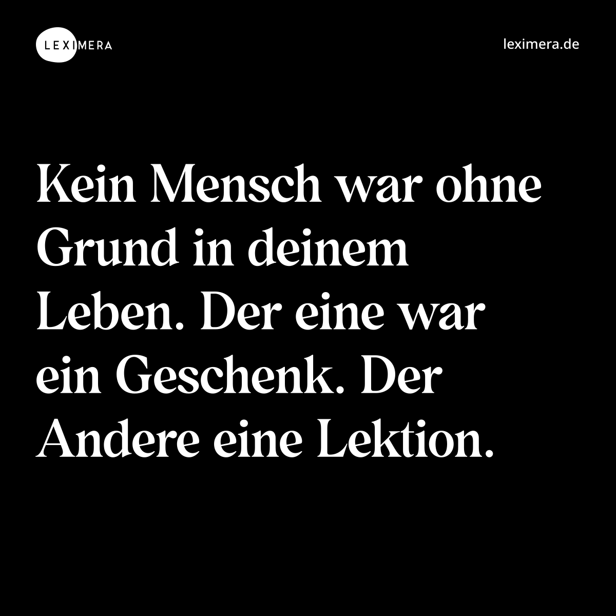 Kein Mensch war ohne Grund in deinem Leben. Der eine war ein Geschenk. Der Andere eine Lektion. - Spruch Bild