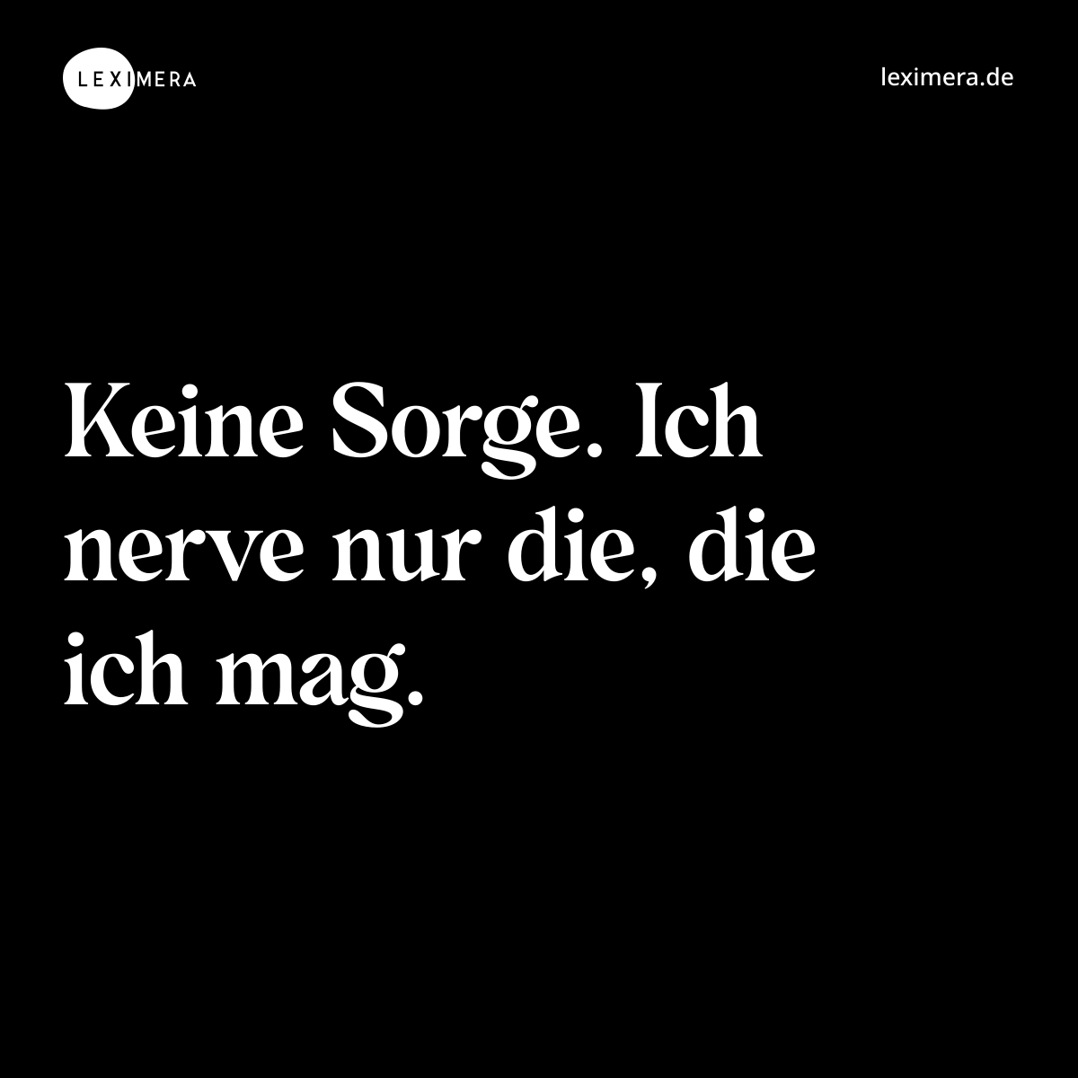 Keine Sorge. Ich nerve nur die, die ich mag. - Spruch Bild