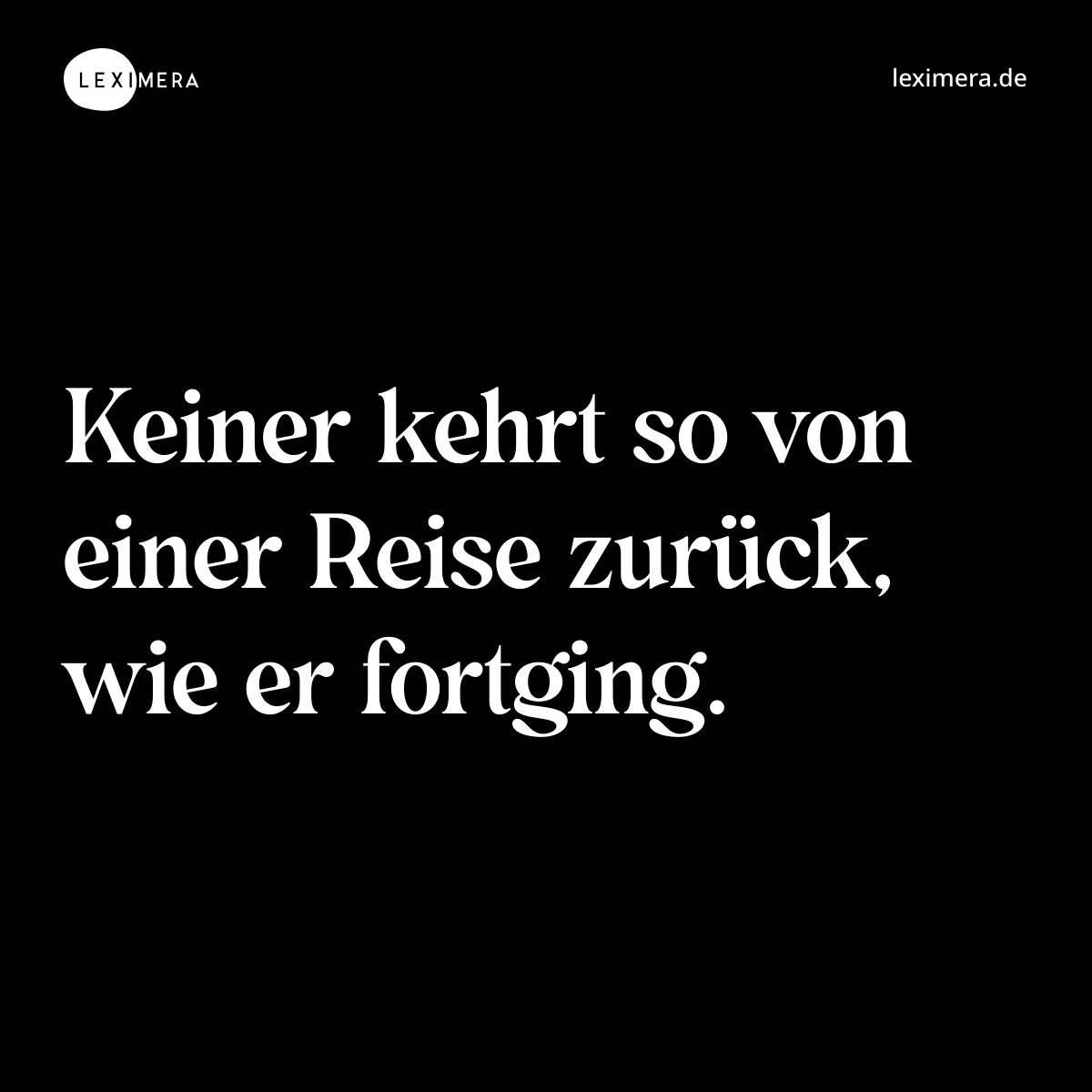 Keiner kehrt so von einer Reise zurück, wie er fortging. - Spruch Bild