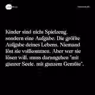 Kinder sind nicht Spielzeug, sondern eine Aufgabe. Die größte Aufgabe deines Lebens. Niemand löst sie vollkommen. Aber wer sie lösen will, muss darangehen "mit ganzer Seele, mit ganzem Gemüte". - Spruch Bild