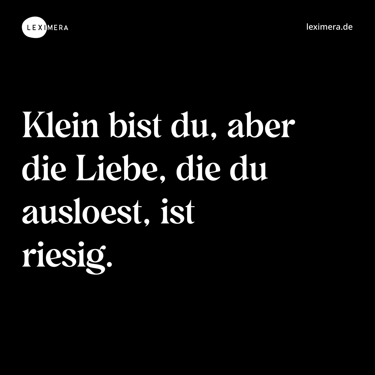Klein bist du, aber die Liebe, die du ausloest, ist riesig. - Spruch Bild