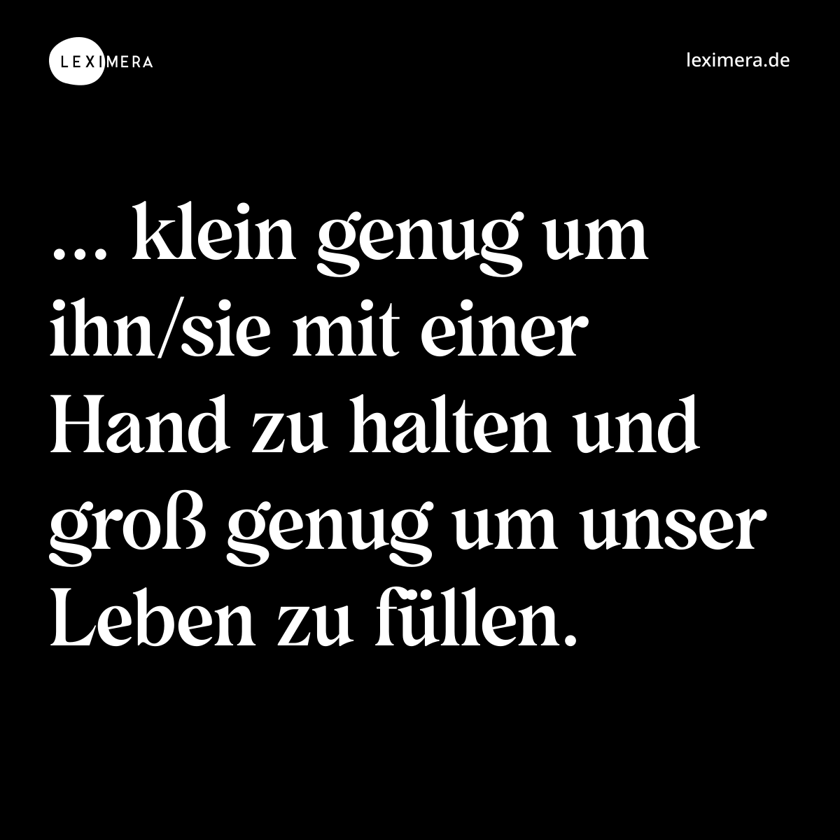 ... klein genug um ihn/sie mit einer Hand zu halten und groß genug um unser Leben zu füllen. - Spruch Bild