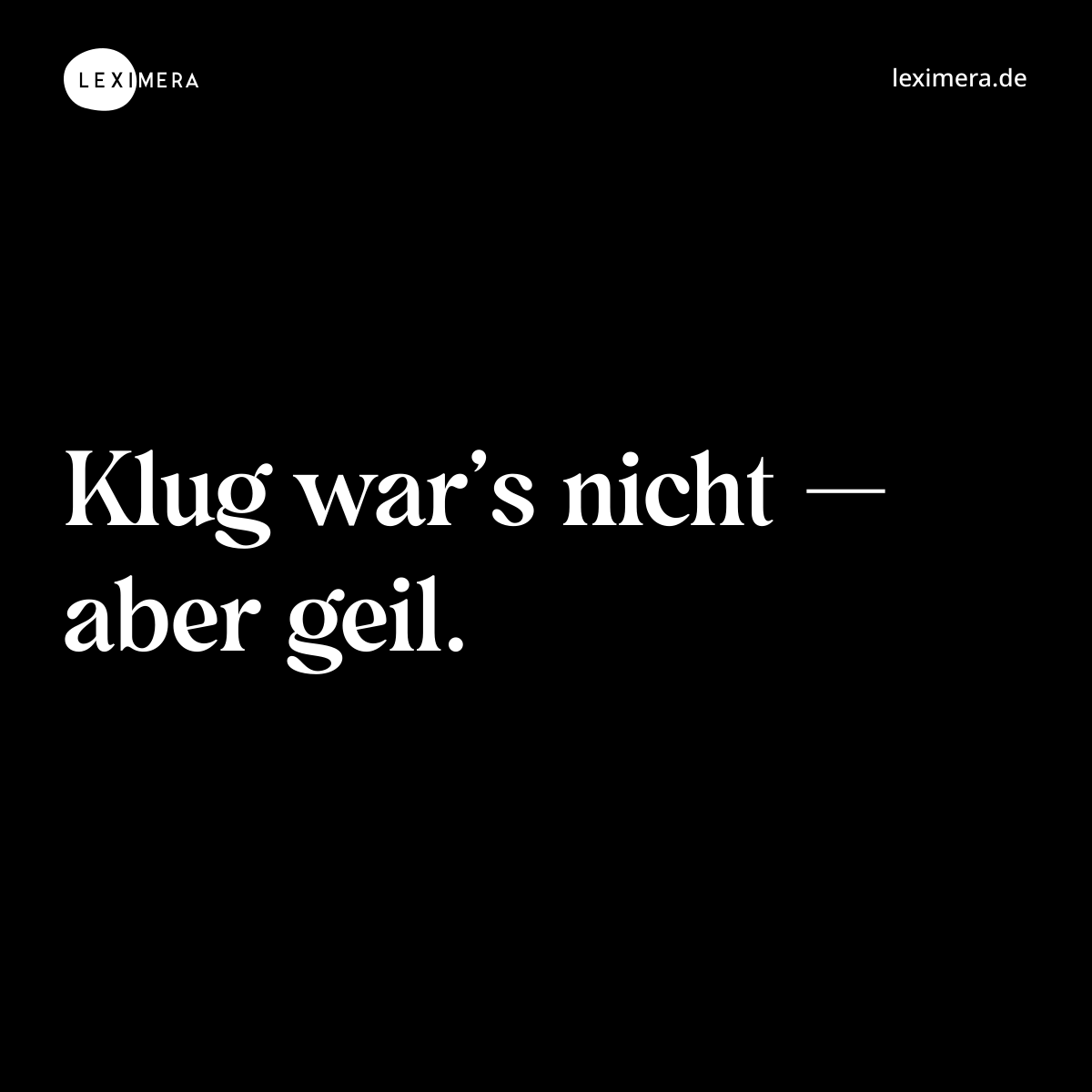 Klug war’s nicht — aber geil. - Spruch Bild