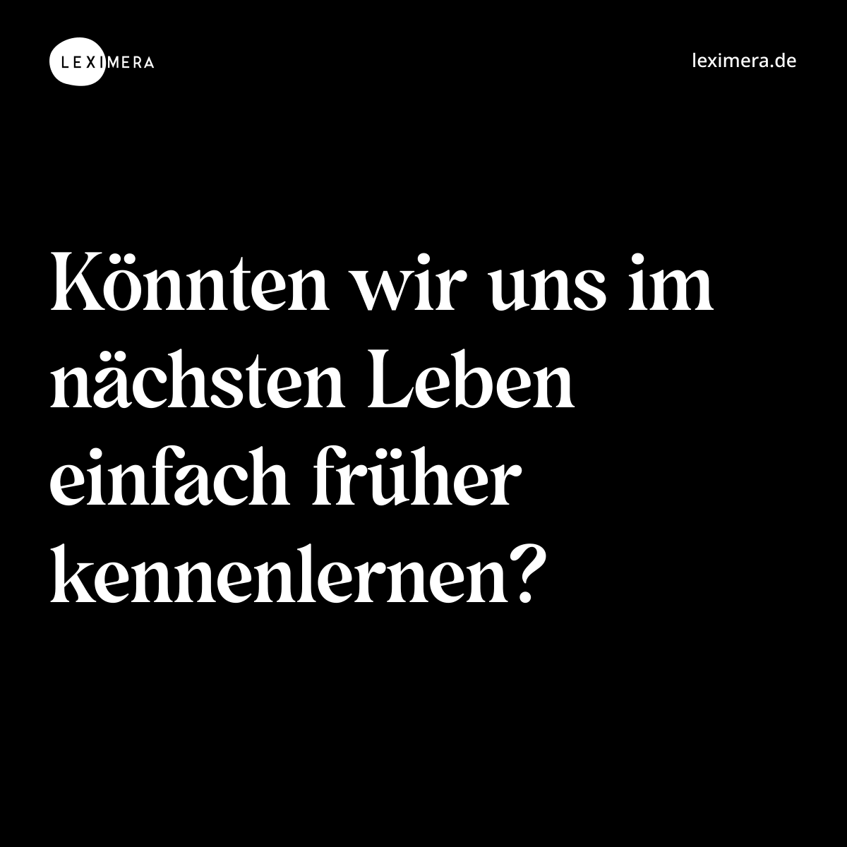 Könnten wir uns im nächsten Leben einfach früher kennenlernen? - Spruch Bild