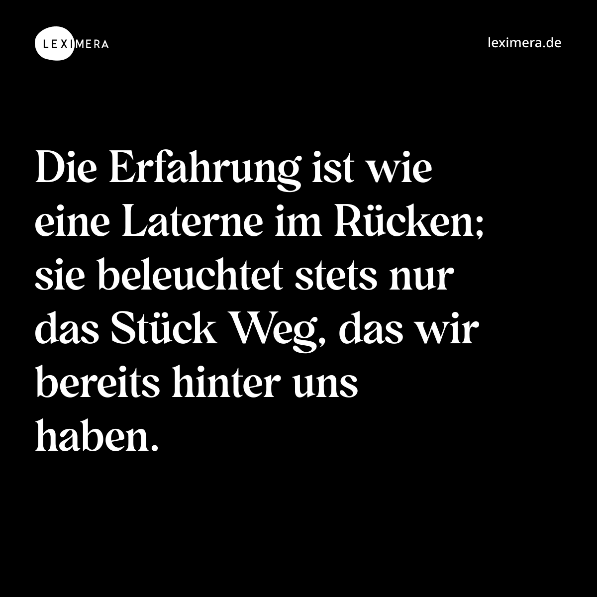 Die Erfahrung ist wie eine Laterne im Rücken; sie beleuchtet stets nur das Stück Weg, das wir bereits hinter uns haben. - Spruch Bild