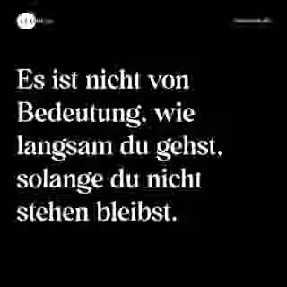 Es ist nicht von Bedeutung, wie langsam du gehst, solange du nicht stehen bleibst. - Spruch Bild
