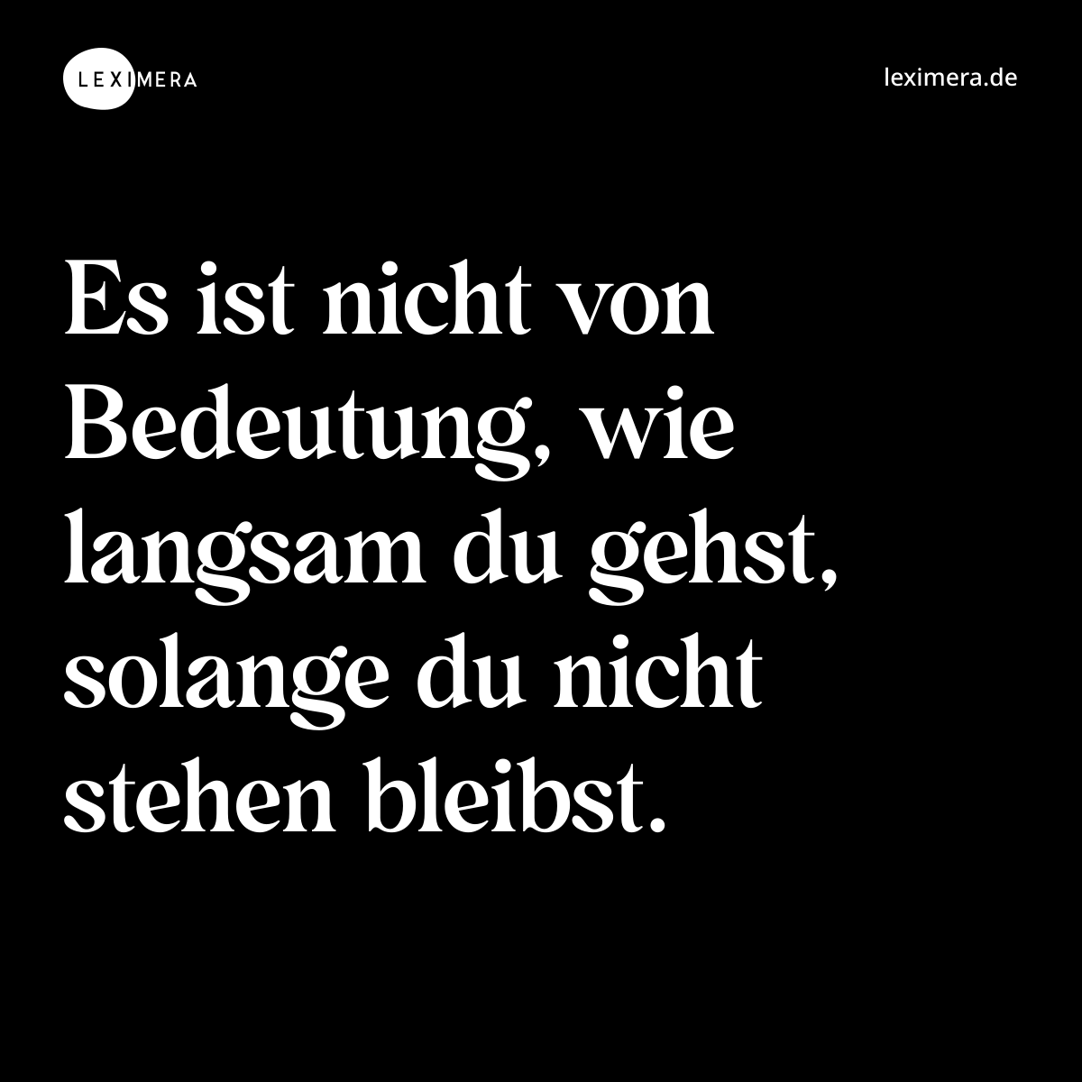 Es ist nicht von Bedeutung, wie langsam du gehst, solange du nicht stehen bleibst. - Spruch Bild
