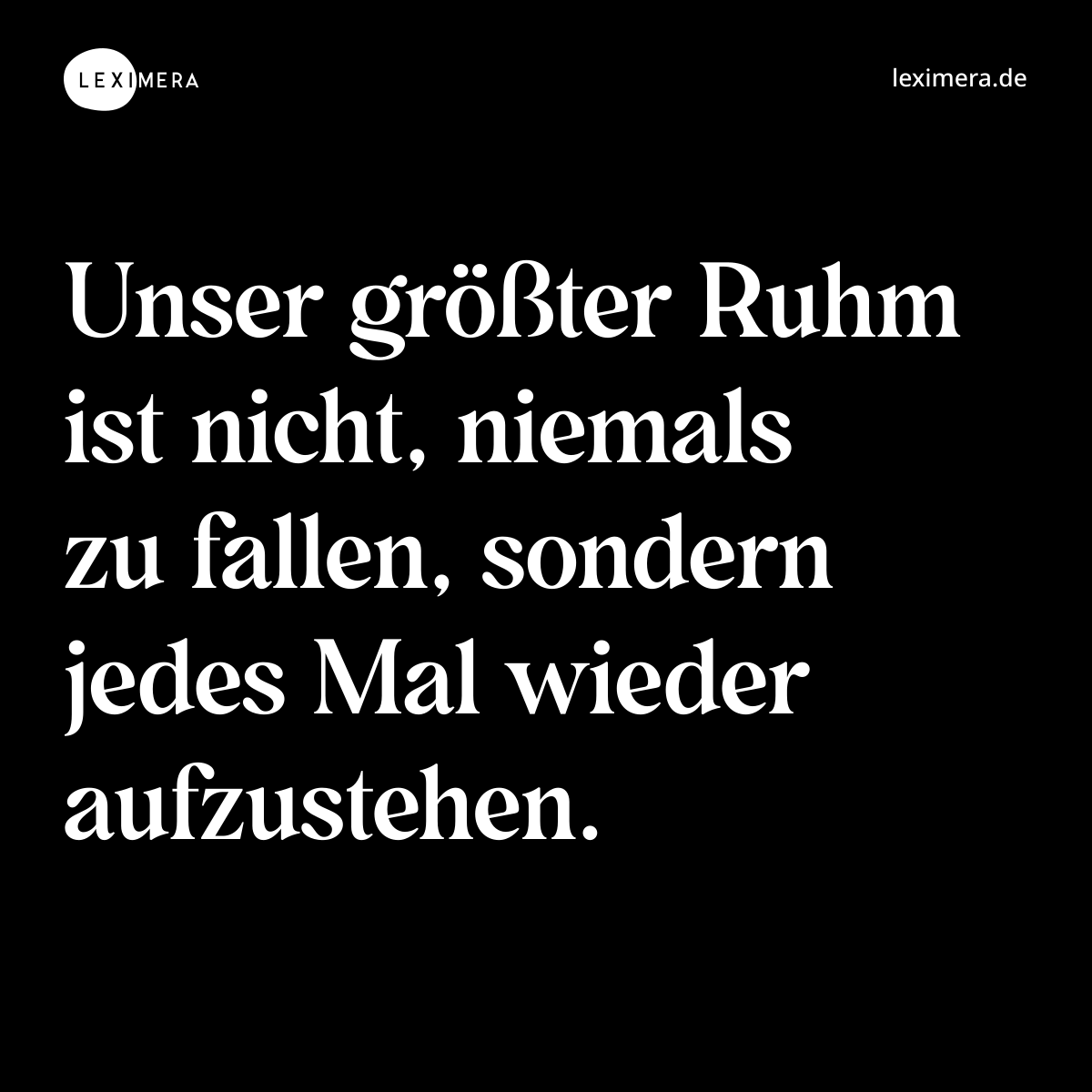 Unser größter Ruhm ist nicht, niemals zu fallen, sondern jedes Mal wieder aufzustehen. - Spruch Bild