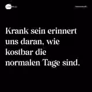 Krank sein erinnert uns daran, wie kostbar die normalen Tage sind. - Spruch Bild