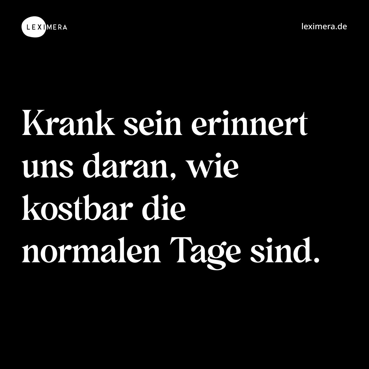 Krank sein erinnert uns daran, wie kostbar die normalen Tage sind. - Spruch Bild
