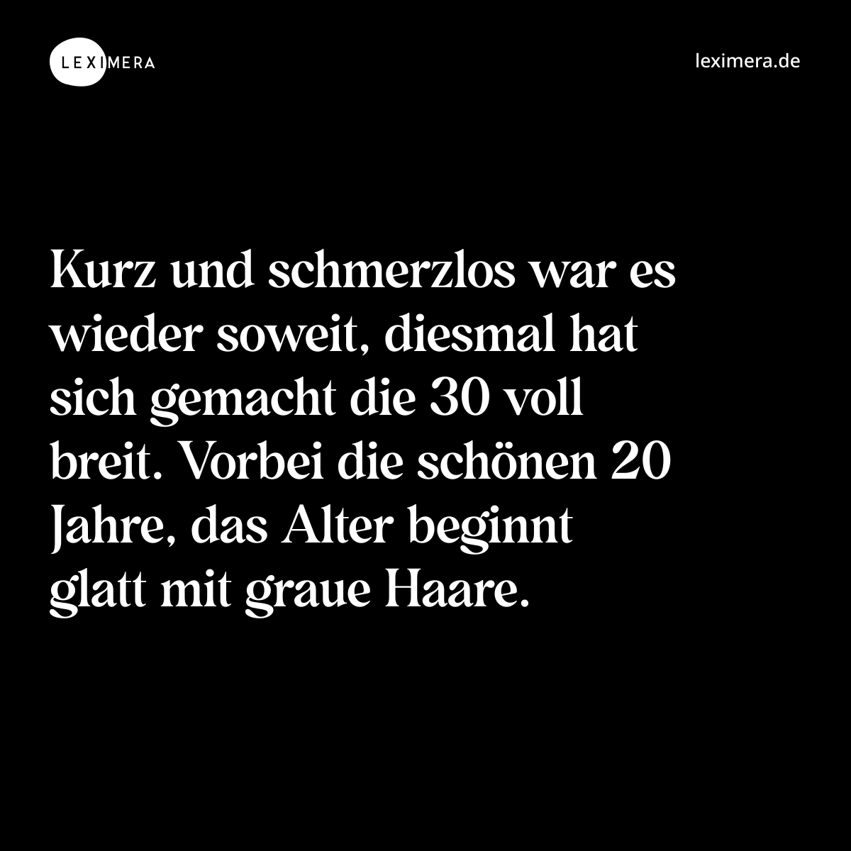 Kurz und schmerzlos war es wieder soweit, diesmal hat sich gemacht die 30 voll breit. Vorbei die schönen 20 Jahre, das Alter beginnt glatt mit graue Haare. - Spruch Bild