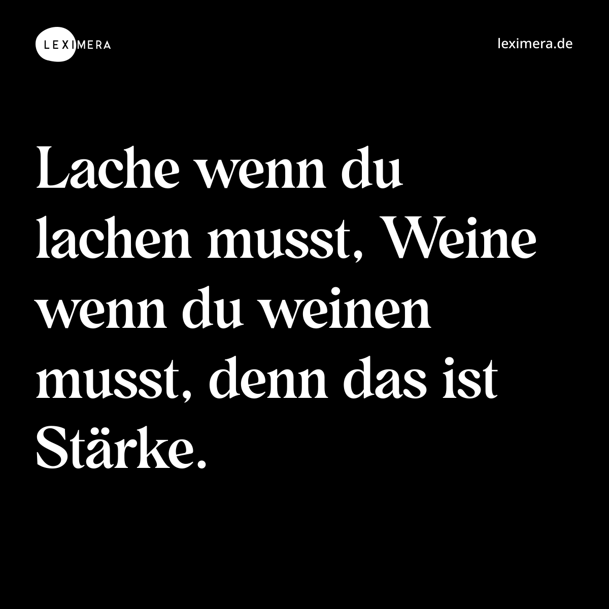 Lache wenn du lachen musst, Weine wenn du weinen musst, denn das ist Stärke. - Spruch Bild