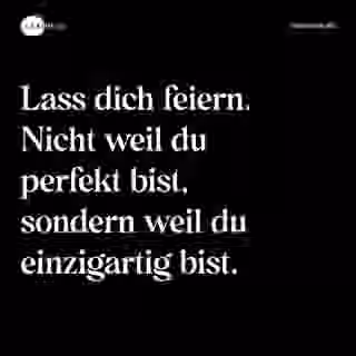 Lass dich feiern. Nicht weil du perfekt bist, sondern weil du einzigartig bist. - Spruch Bild