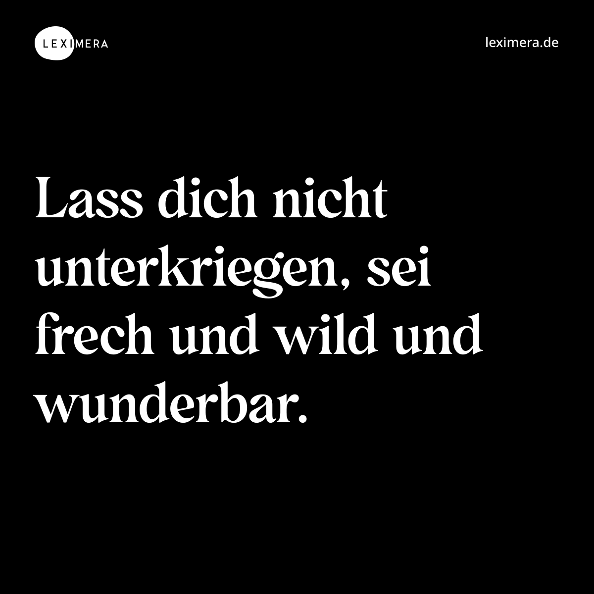 Lass dich nicht unterkriegen, sei frech und wild und wunderbar. - Spruch Bild