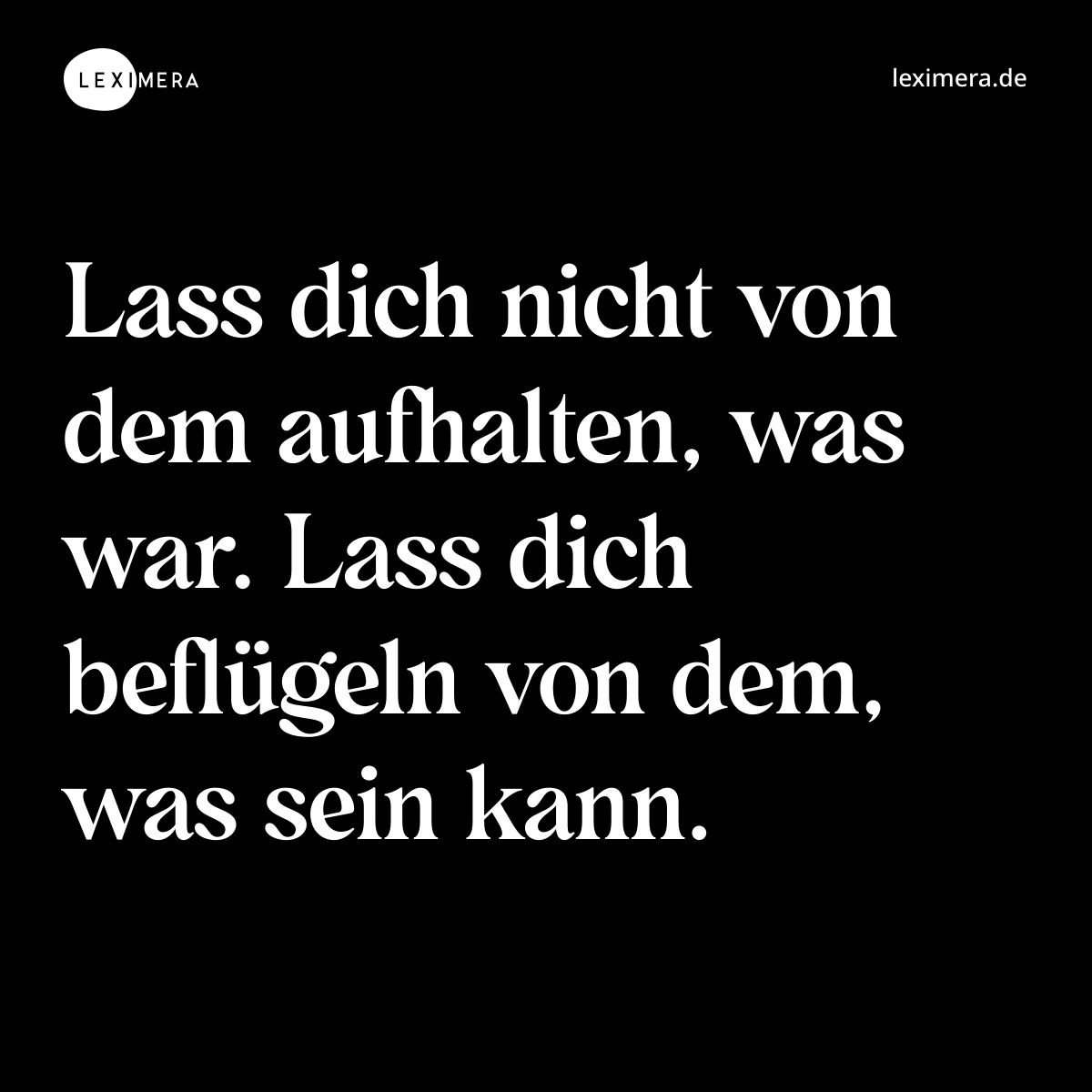 Lass dich nicht von dem aufhalten, was war. Lass dich beflügeln von dem, was sein kann. - Spruch Bild