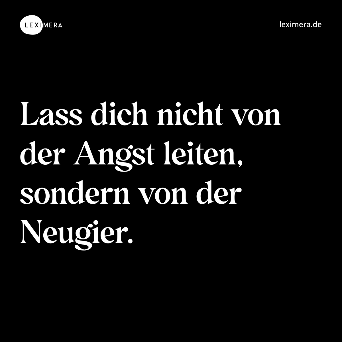 Lass dich nicht von der Angst leiten, sondern von der Neugier. - Spruch Bild