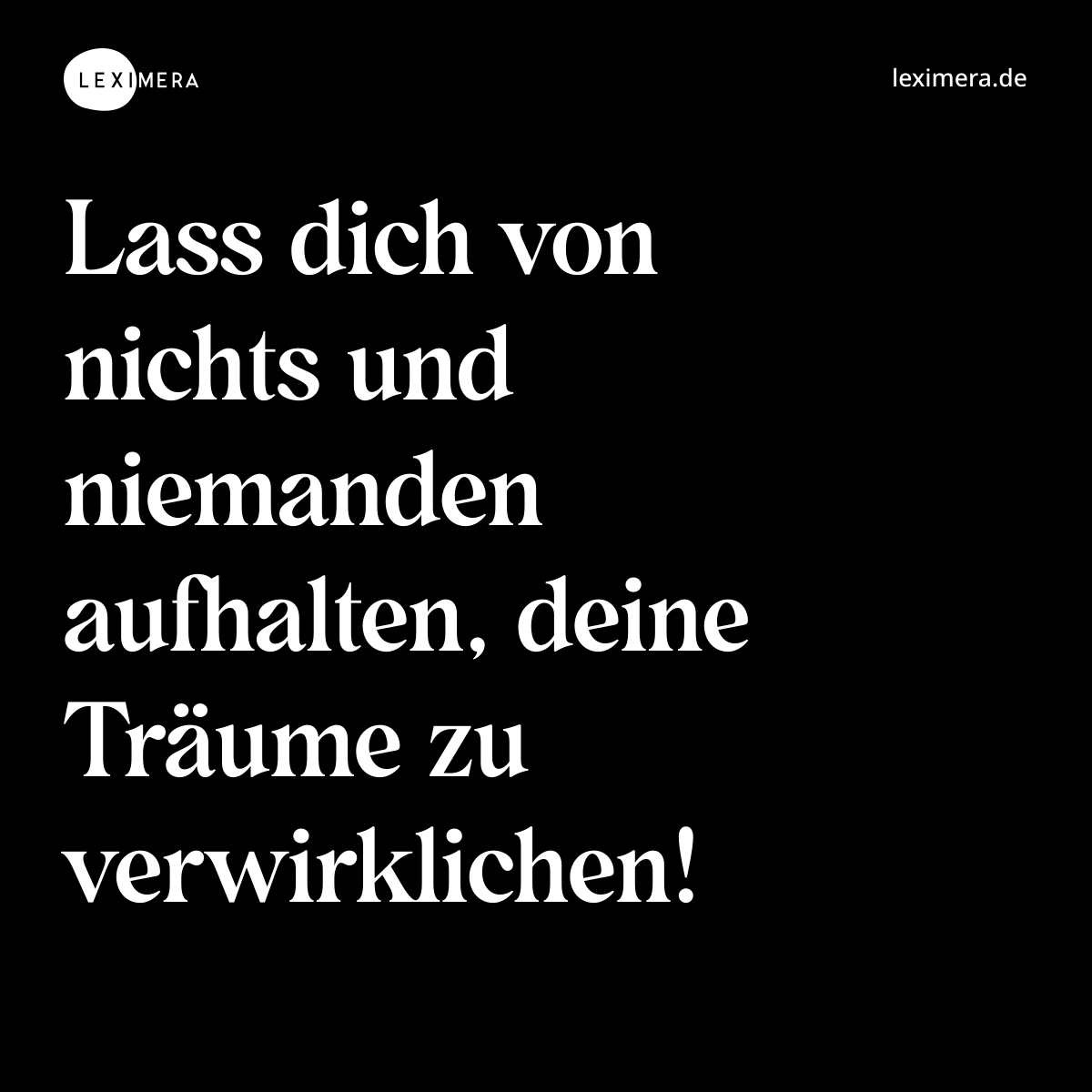 Lass dich von nichts und niemanden aufhalten, deine Träume zu verwirklichen! - Spruch Bild