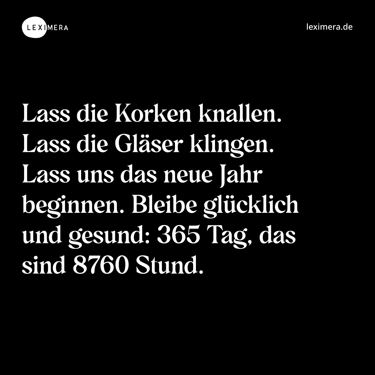 Lass die Korken knallen. Lass die Gläser klingen. Lass uns das neue Jahr beginnen. Bleibe glücklich und gesund: 365 Tag, das sind 8760 Stund. - Spruch Bild