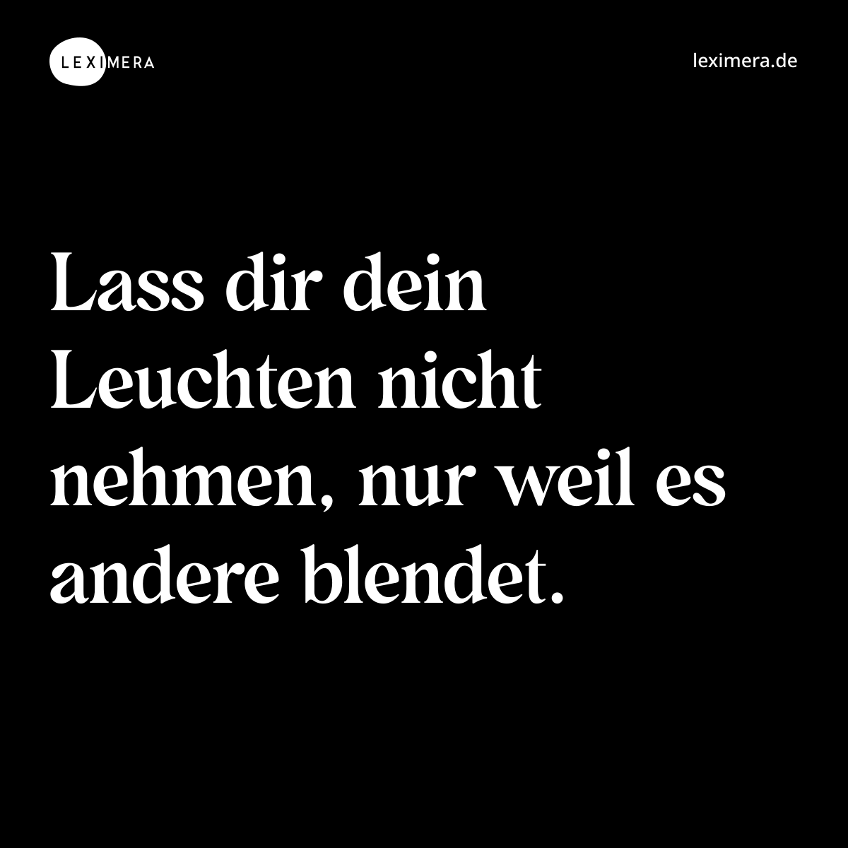 Lass dir dein Leuchten nicht nehmen, nur weil es andere blendet. - Spruch Bild