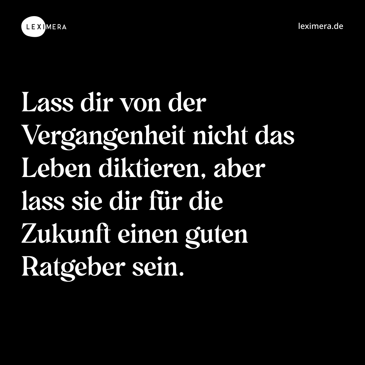 Lass dir von der Vergangenheit nicht das Leben diktieren, aber lass sie dir für die Zukunft einen guten Ratgeber sein. - Spruch Bild