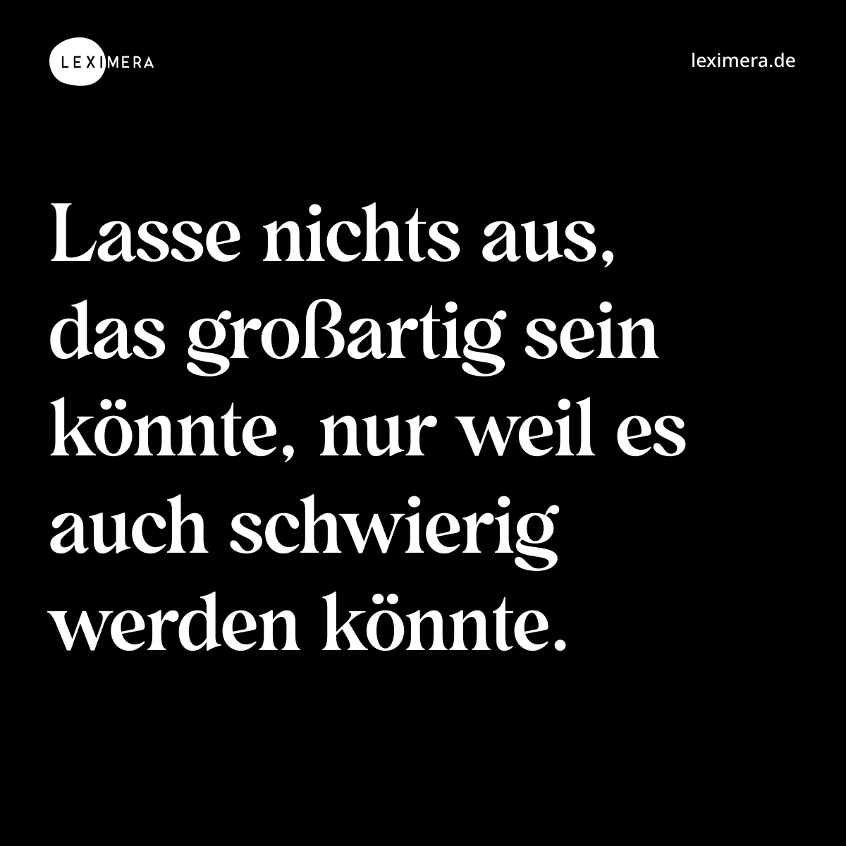 Lasse nichts aus, das großartig sein könnte, nur weil es auch schwierig werden könnte. - Spruch Bild
