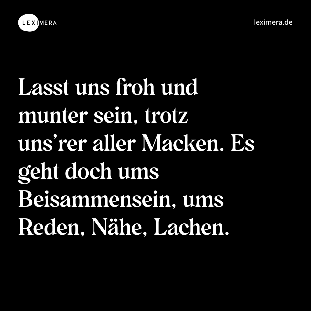 Lasst uns froh und munter sein, trotz uns’rer aller Macken. Es geht doch ums Beisammensein, ums Reden, Nähe, Lachen. - Spruch Bild