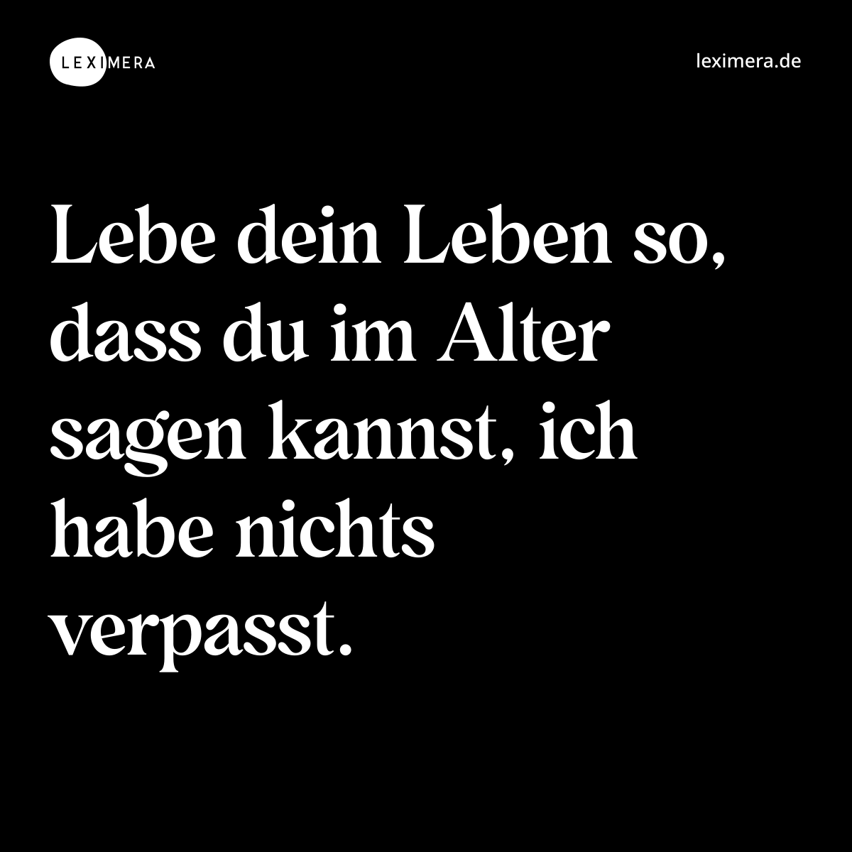 Lebe dein Leben so, dass du im Alter sagen kannst, ich habe nichts verpasst. - Spruch Bild