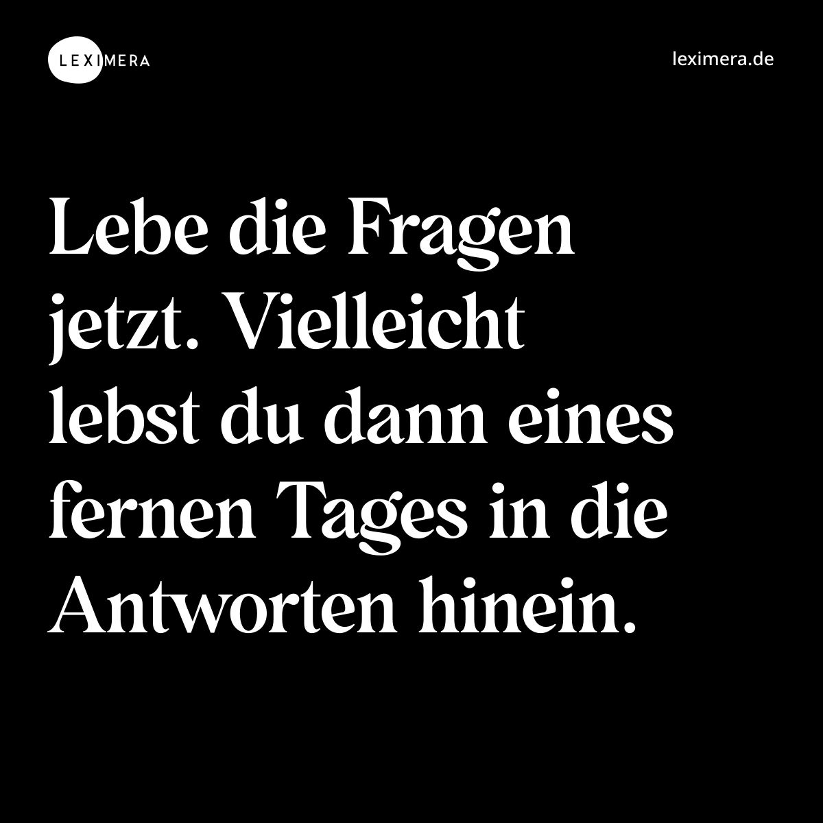 Lebe die Fragen jetzt. Vielleicht lebst du dann eines fernen Tages in die Antworten hinein. - Spruch Bild