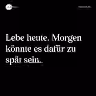 Lebe heute. Morgen könnte es dafür zu spät sein. - Spruch Bild