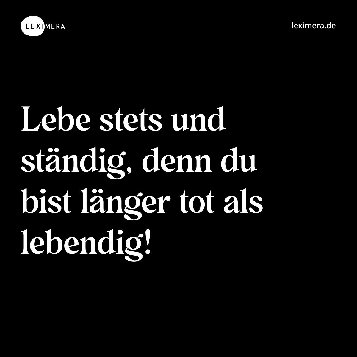 Lebe stets und ständig, denn du bist länger tot als lebendig! - Spruch Bild