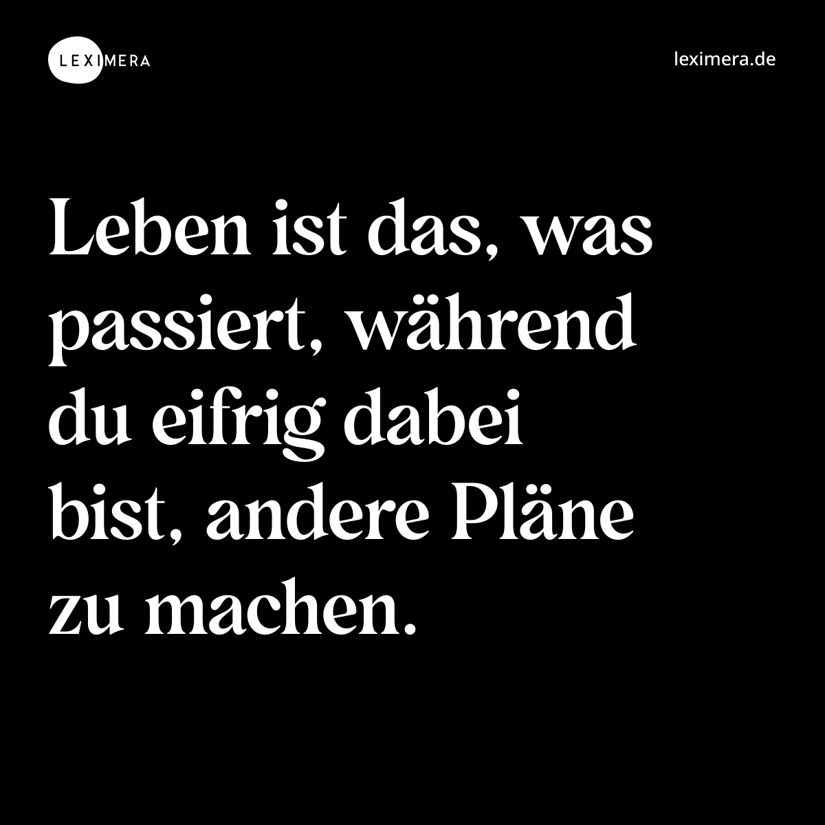 Leben ist das, was passiert, während du eifrig dabei bist, andere Pläne zu machen. - Spruch Bild