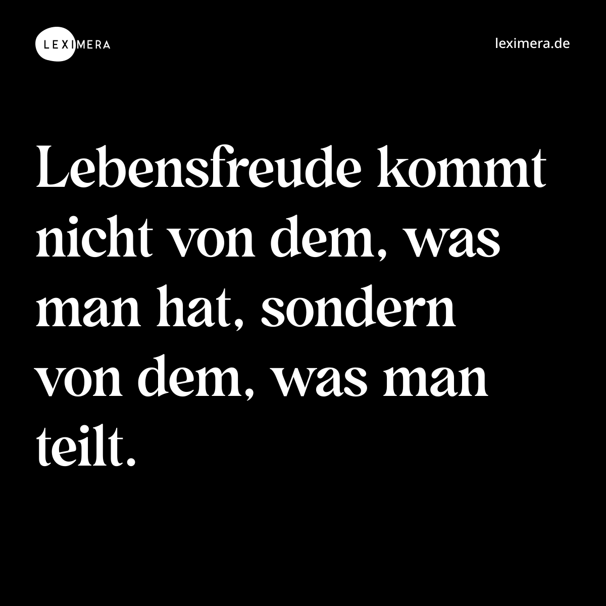 Lebensfreude kommt nicht von dem, was man hat, sondern von dem, was man teilt. - Spruch Bild