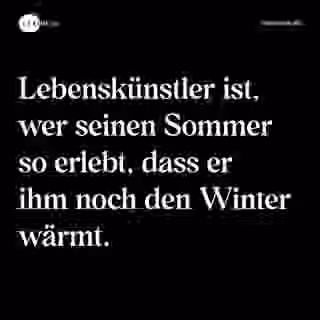 Lebenskünstler ist, wer seinen Sommer so erlebt, dass er ihm noch den Winter wärmt. - Spruch Bild