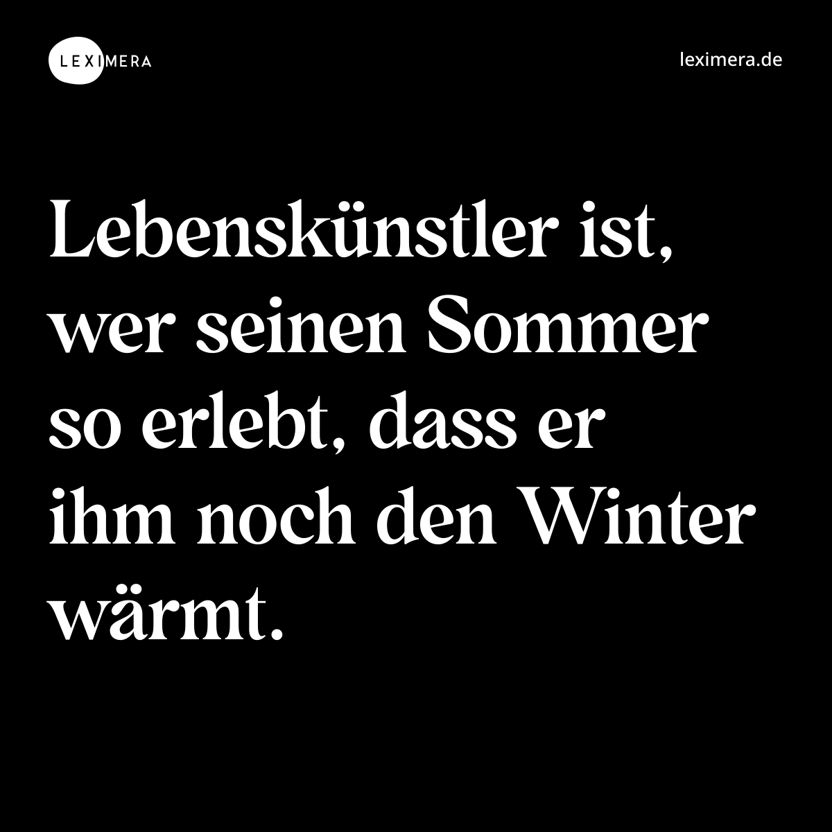 Lebenskünstler ist, wer seinen Sommer so erlebt, dass er ihm noch den Winter wärmt. - Spruch Bild