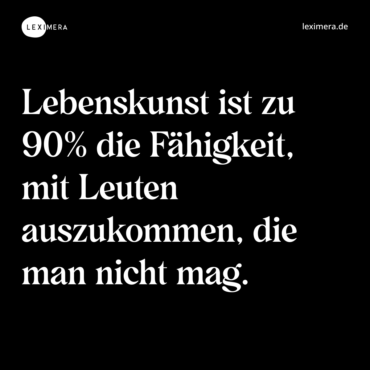 Lebenskunst ist zu 90% die Fähigkeit, mit Leuten auszukommen, die man nicht mag. - Spruch Bild