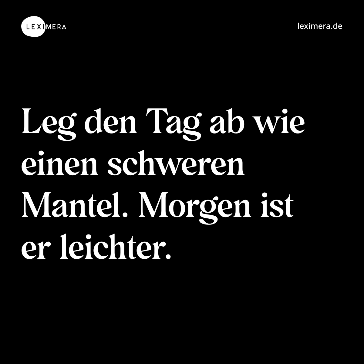 Leg den Tag ab wie einen schweren Mantel. Morgen ist er leichter. - Spruch Bild