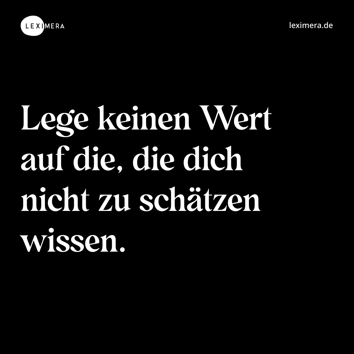 Lege keinen Wert auf die, die dich nicht zu schätzen wissen. - Spruch Bild