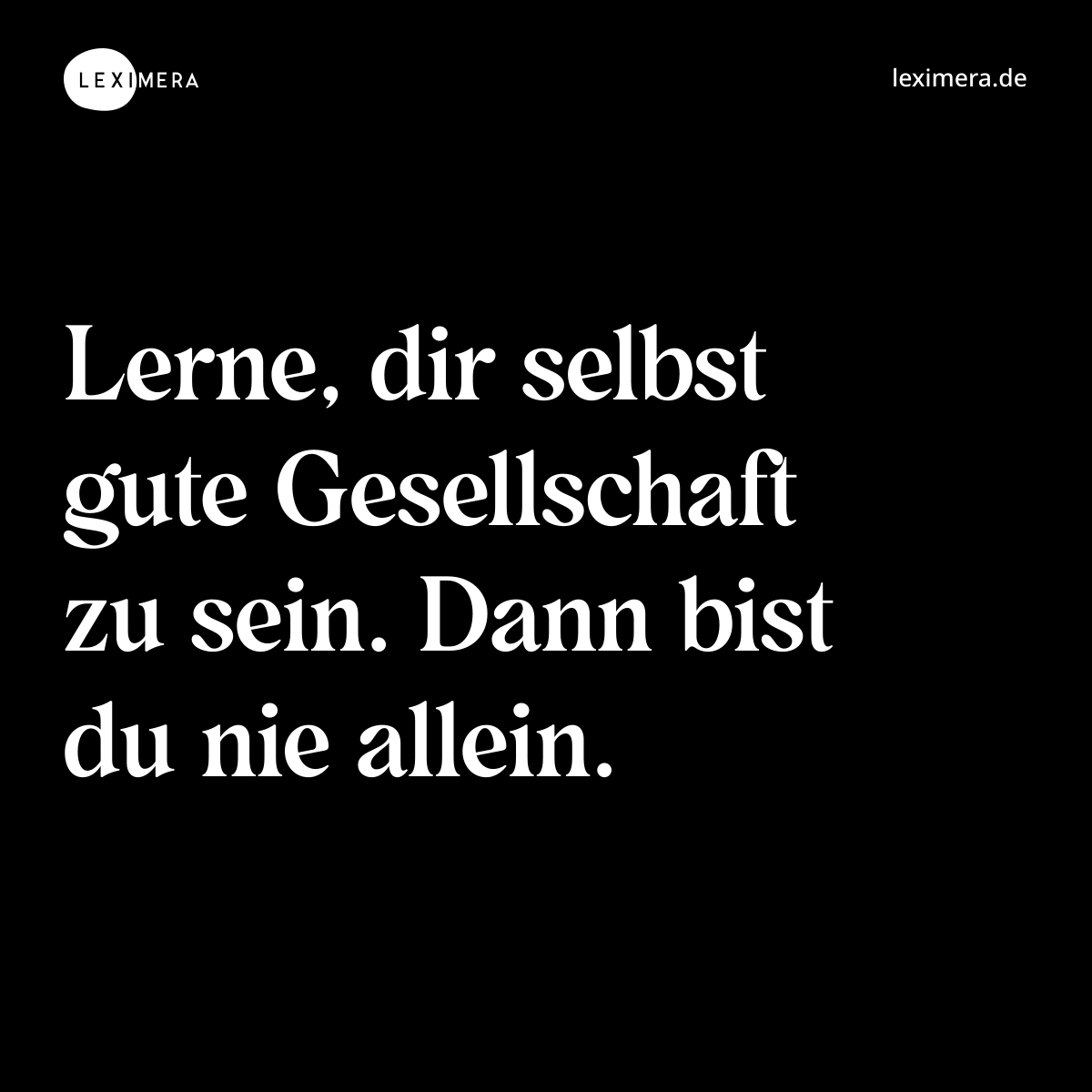 Lerne, dir selbst gute Gesellschaft zu sein. Dann bist du nie allein. - Spruch Bild