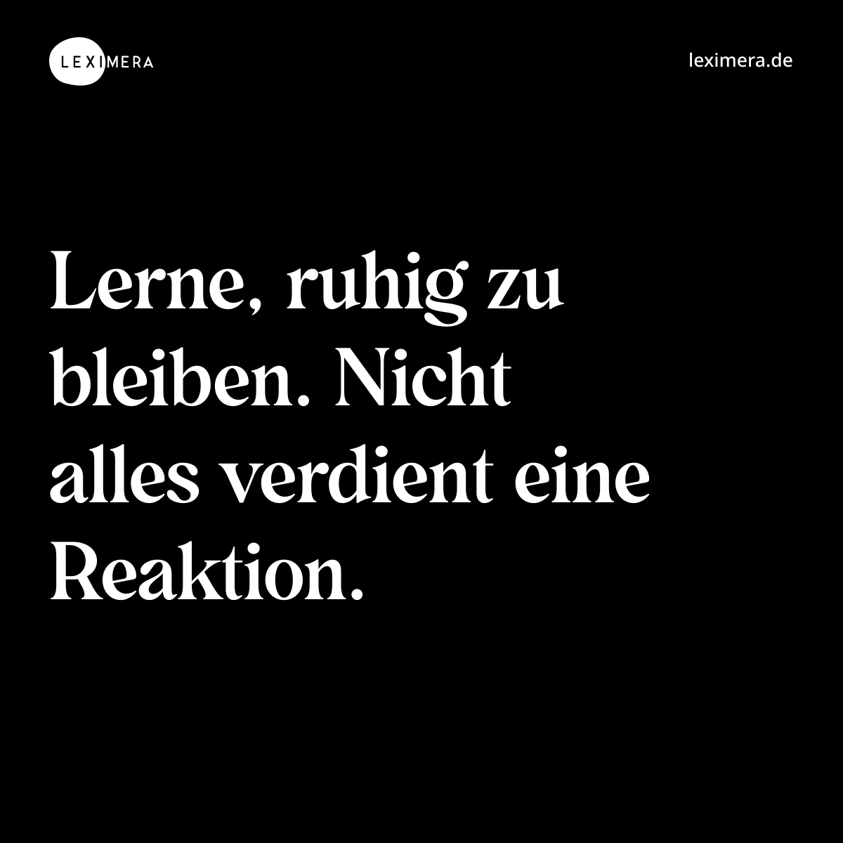 Lerne, ruhig zu bleiben. Nicht alles verdient eine Reaktion. - Spruch Bild