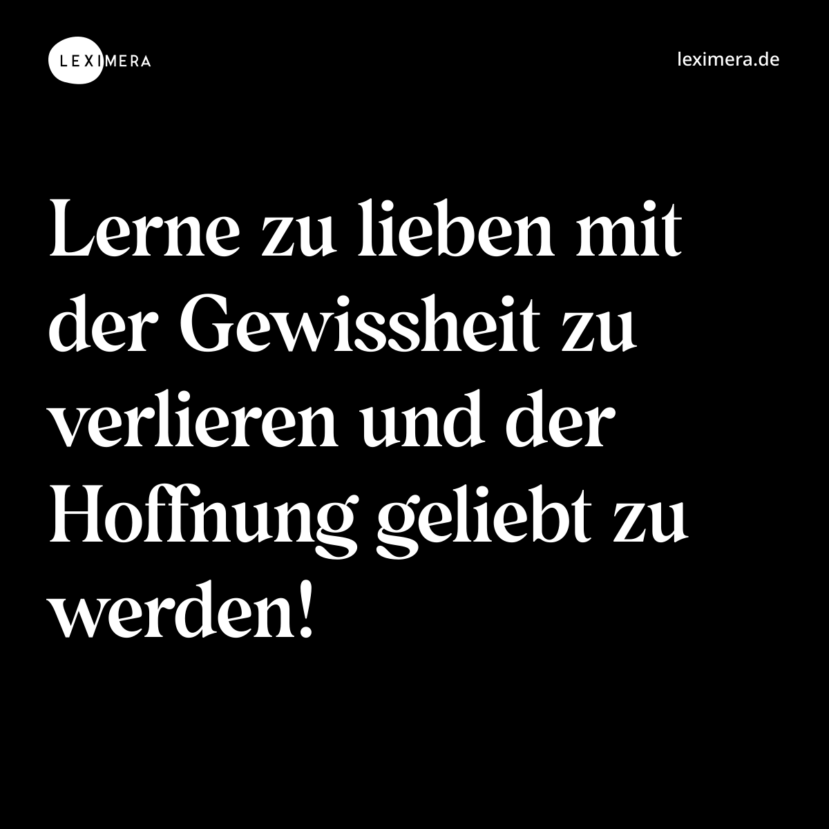 Lerne zu lieben mit der Gewissheit zu verlieren und der Hoffnung geliebt zu werden! - Spruch Bild