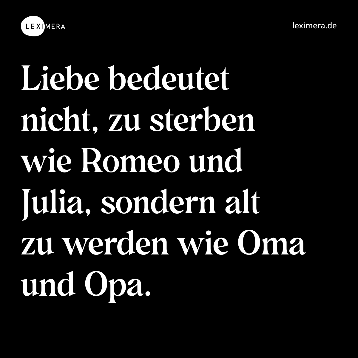 Liebe bedeutet nicht, zu sterben wie Romeo und Julia, sondern alt zu werden wie Oma und Opa. - Spruch Bild