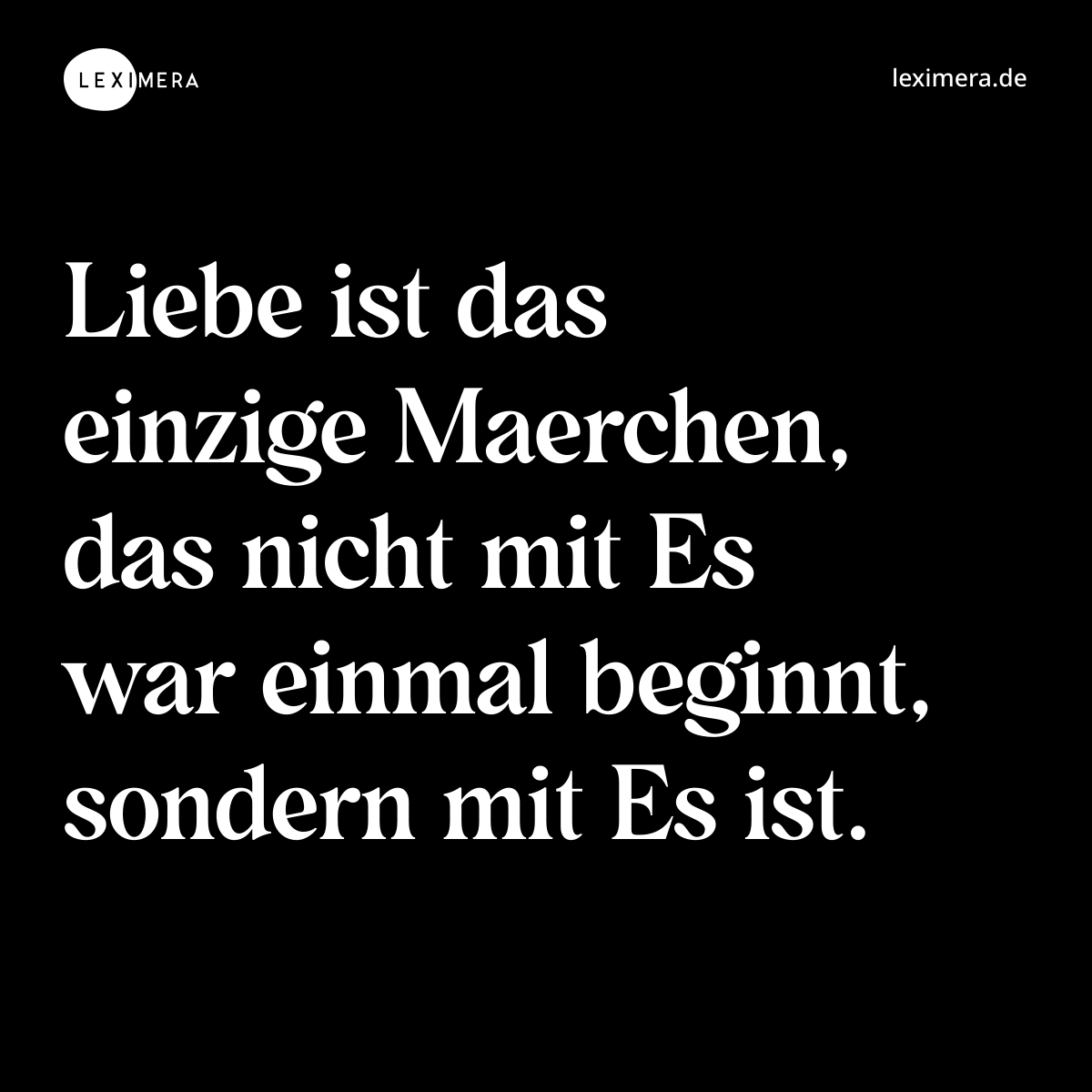 Liebe ist das einzige Maerchen, das nicht mit Es war einmal beginnt, sondern mit Es ist. - Spruch Bild