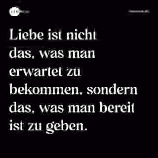 Liebe ist nicht das, was man erwartet zu bekommen, sondern das, was man bereit ist zu geben. - Spruch Bild