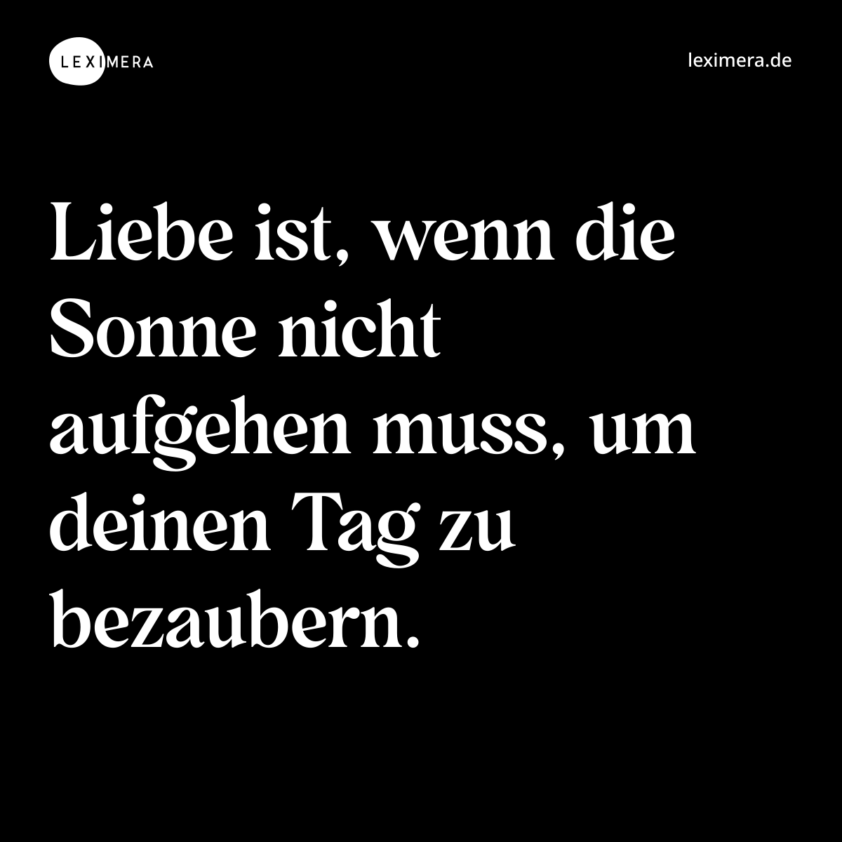 Liebe ist, wenn die Sonne nicht aufgehen muss, um deinen Tag zu bezaubern. - Spruch Bild