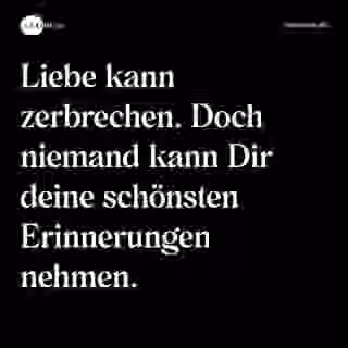 Liebe kann zerbrechen. Doch niemand kann Dir deine schönsten Erinnerungen nehmen. - Spruch Bild