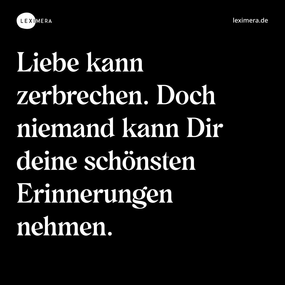 Liebe kann zerbrechen. Doch niemand kann Dir deine schönsten Erinnerungen nehmen. - Spruch Bild