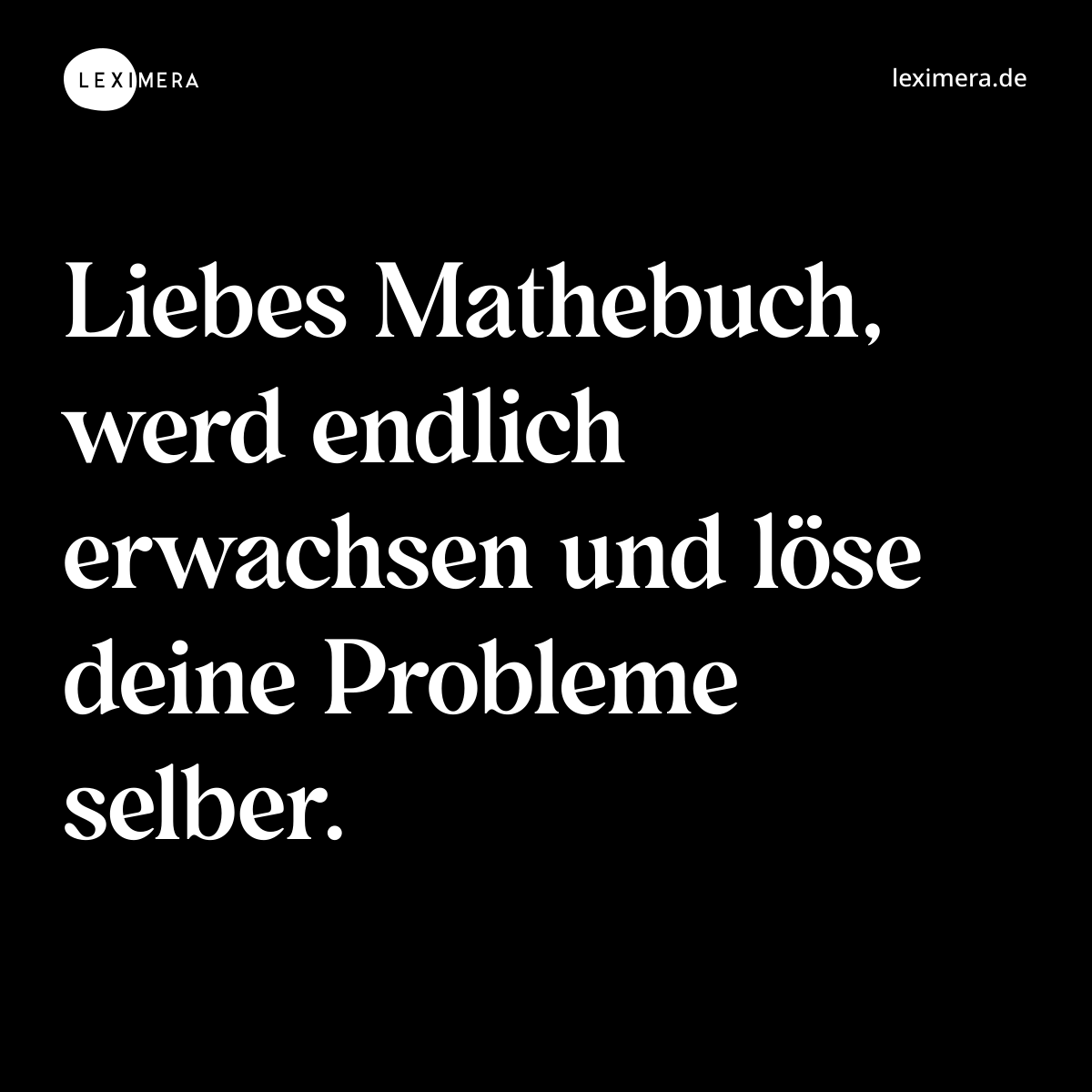 Liebes Mathebuch, werd endlich erwachsen und löse deine Probleme selber. - Spruch Bild