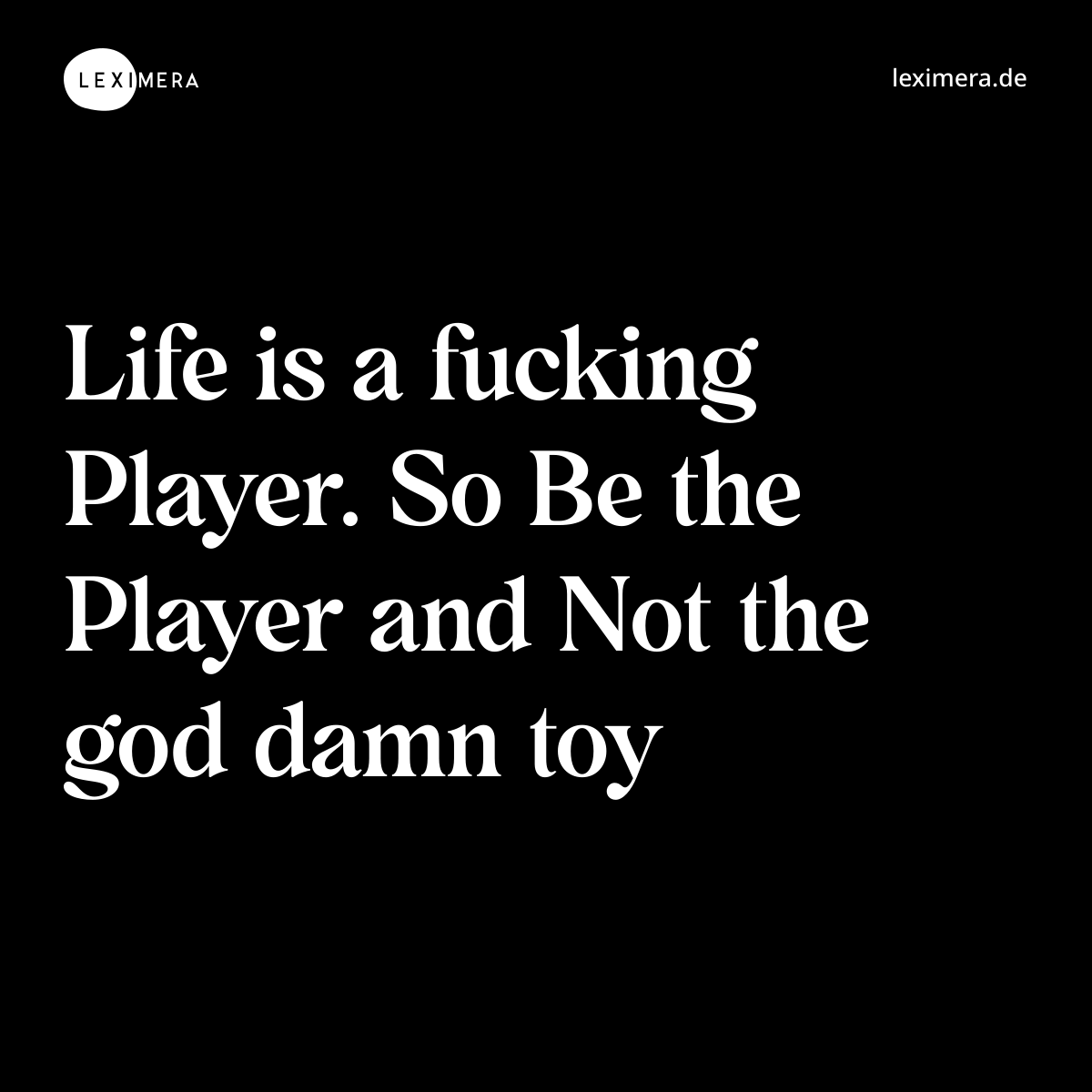 Life is a fucking Player. So Be the Player and Not the god damn toy - Spruch Bild