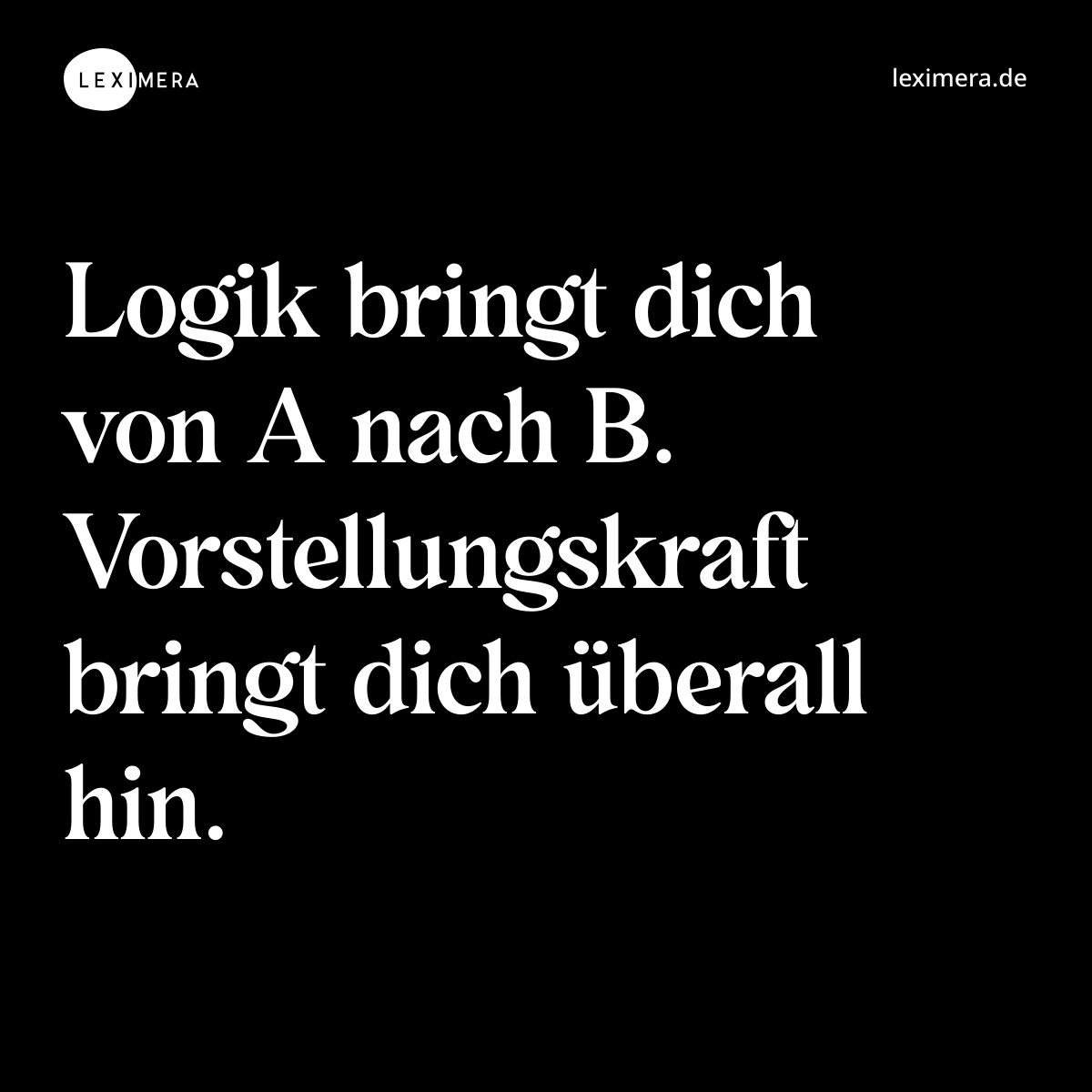 Logik bringt dich von A nach B. Vorstellungskraft bringt dich überall hin. - Spruch Bild