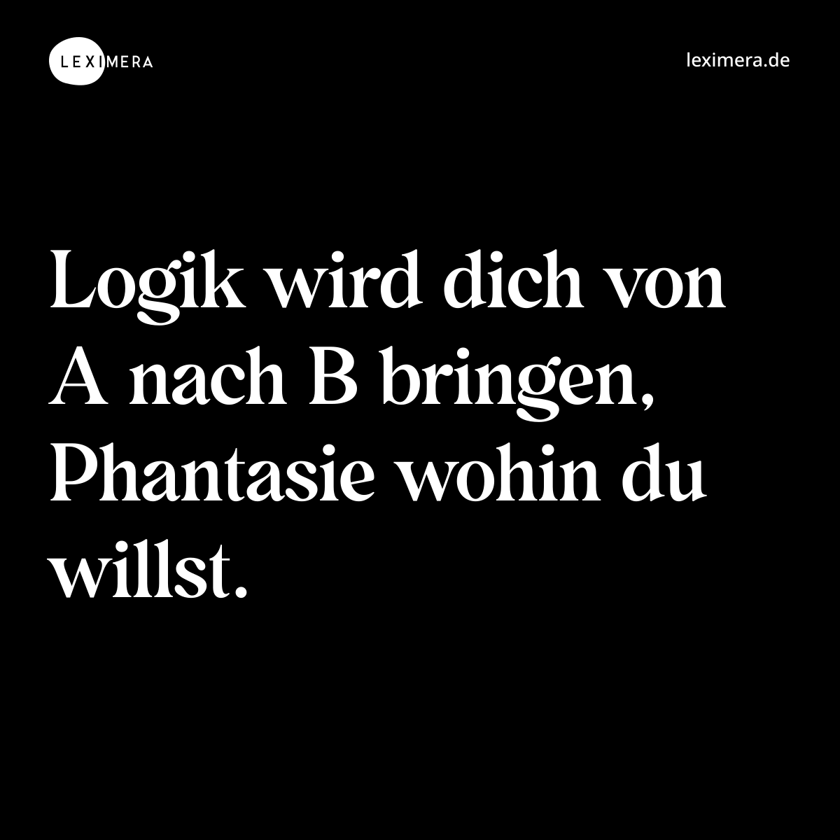 Logik wird dich von A nach B bringen, Phantasie wohin du willst. - Spruch Bild